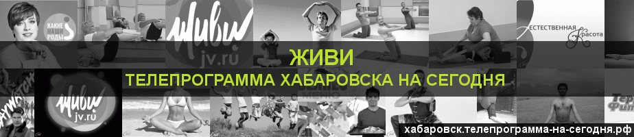 Телепрограмма на сегодня канала Живи, Хабаровск