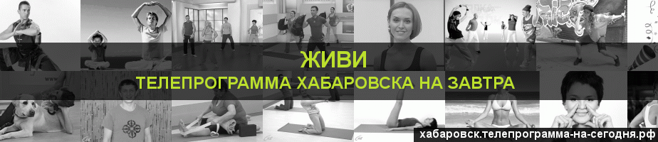 Телепрограмма на завтра канала Живи, Хабаровск