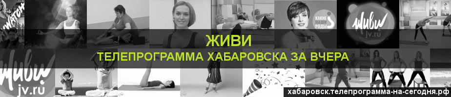 Телепрограмма за вчера канала Живи, Хабаровск