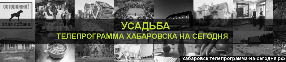 Телепрограмма на сегодня канала Усадьба, Хабаровск