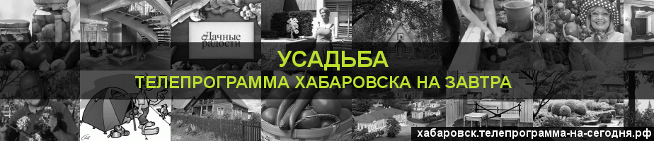 Телепрограмма на завтра канала Усадьба, Хабаровск