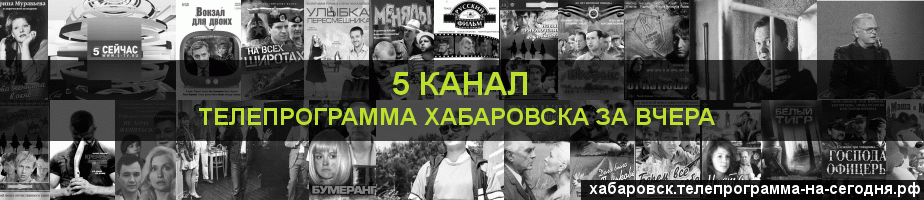 Телепрограмма за вчера 5 канала, Хабаровск