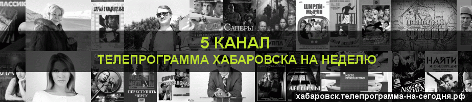 Телепрограмма на неделю 5 канала, Хабаровск