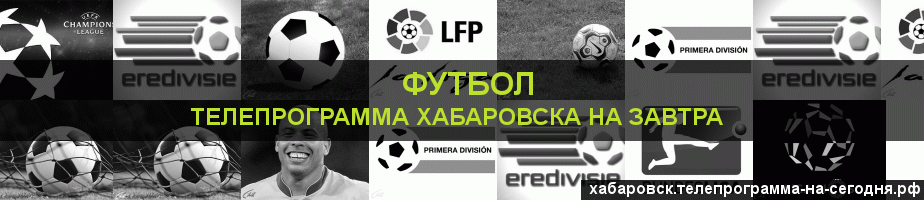 Телепрограмма на завтра канала Футбол, Хабаровск